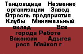 Танцовщица › Название организации ­ Завод › Отрасль предприятия ­ Клубы › Минимальный оклад ­ 59 000 - Все города Работа » Вакансии   . Адыгея респ.,Майкоп г.